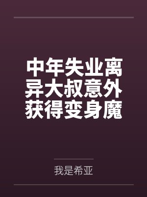 中年失业离异大叔意外获得变身魔法少女的能力，回家被反派偷袭调教变成了反派的rbq并忘了前妻和孩子