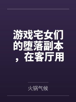 游戏宅女们的堕落副本，在客厅用飞机杯与酸奶灌肠，将哈尔福德、长岛与夕立全员调教成精液满溢的肉便器