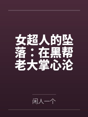 女超人的坠落：在黑帮老大掌心沦为公开调教的英雄玩物