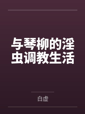 与琴柳的淫虫调教生活 与琴柳的淫虫调教生活