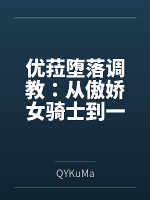 优菈堕落调教:从傲娇女骑士到一字马肛交公开绝顶潮吹的母狗肉便器 优菈堕落调教:从傲娇女骑士到一字马肛交公开绝顶潮吹的母狗肉便器
