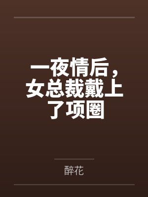 一夜情后，女总裁戴上了项圈