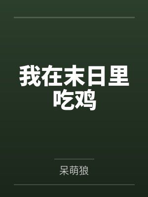 我在末日里吃鸡笔趣阁无弹窗 我在末日里吃鸡笔趣阁无弹窗