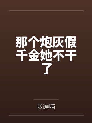 那个炮灰假千金她不干了by暴躁喵 那个炮灰假千金她不干了by暴躁喵