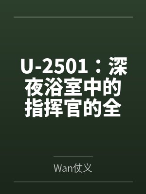 U-2501：深夜浴室中的指挥官的全面调教开发，从外到内被灌满精液的雌堕之夜