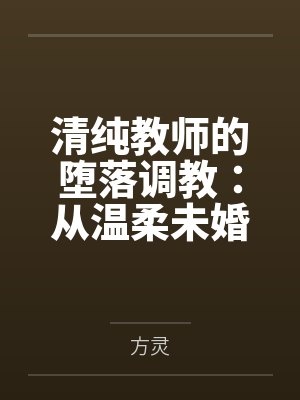 清纯教师的堕落调教：从温柔未婚妻到彻底崩溃的性奴