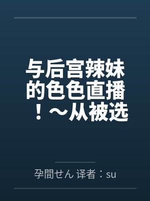 与后宫辣妹的色色直播！～从被选为汁男开始的直播生活。用心与她们做爱调情后，所有人都变成渴望怀孕的孕肚