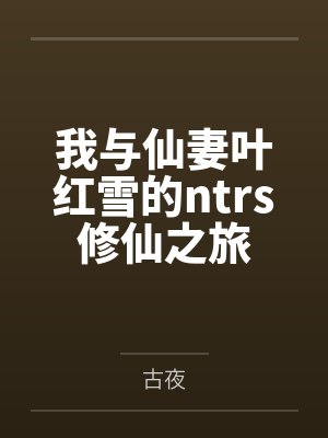 我与仙妻叶红雪的ntrs修仙之旅