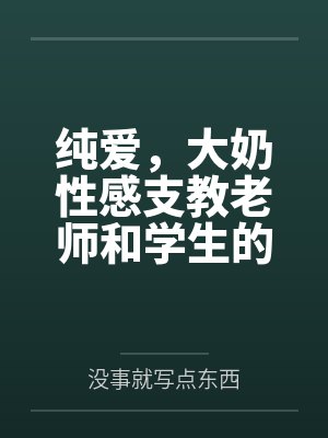 纯爱，大奶性感支教老师和学生的情事