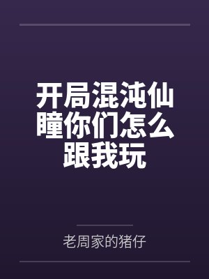 开局混沌仙瞳你们怎么跟我玩 开局混沌仙瞳你们怎么跟我玩