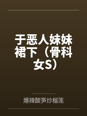 于恶人妹妹裙下(骨科 女S) 于恶人妹妹裙下(骨科 女S)