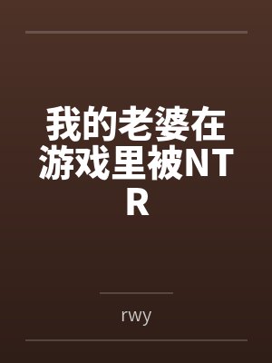 我的老婆在游戏里被NTR 我的老婆在游戏里被NTR