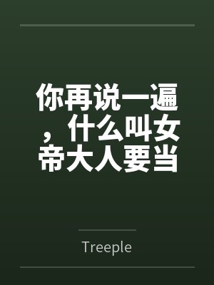 你再说一遍,什么叫女帝大人要当我的狗? 你再说一遍,什么叫女帝大人要当我的狗?