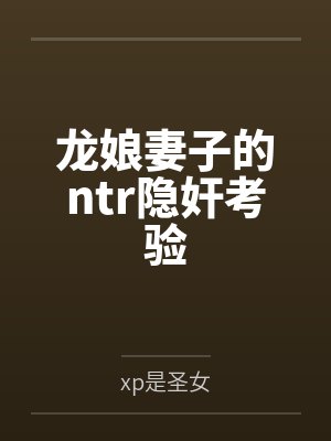 龙娘妻子的ntr隐奸考验 龙娘妻子的ntr隐奸考验