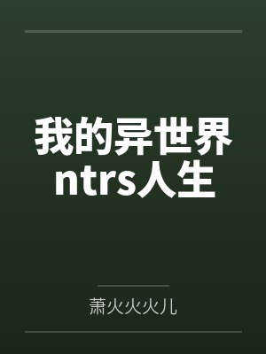 我的异世界ntrs人生 我的异世界ntrs人生