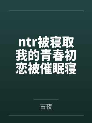 ntr被寝取我的青春初恋被催眠寝走了