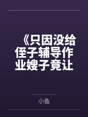 《只因没给侄子辅导作业嫂子竟让我滚》
