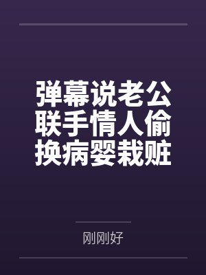 弹幕说老公联手情人偷换病婴栽赃我后，我杀疯了