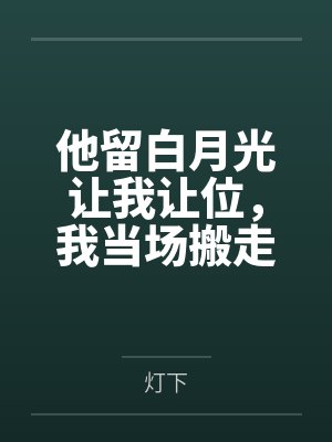 他留白月光让我让位，我当场搬走嫁妆