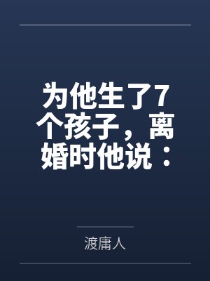 为他生了7个孩子，离婚时他说：你不辞职就滚