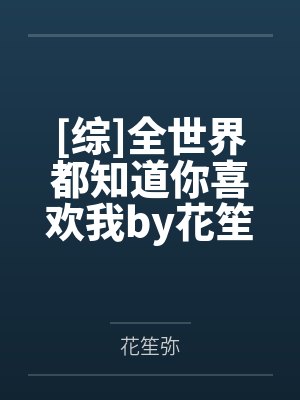 [综]全世界都知道你喜欢我by花笙弥