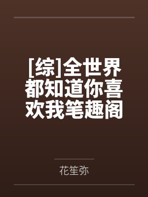 [综]全世界都知道你喜欢我笔趣阁无弹窗