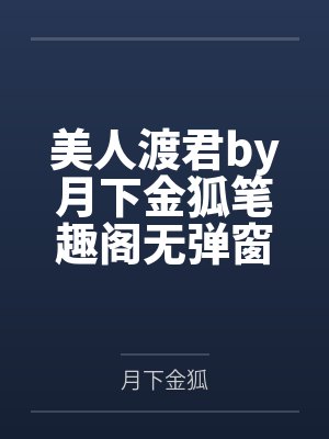 美人渡君by月下金狐笔趣阁无弹窗