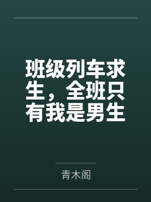 班级列车求生,全班只有我是男生 班级列车求生,全班只有我是男生