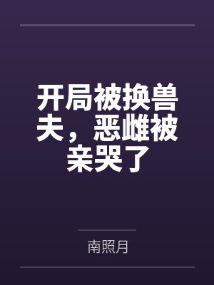 开局被换兽夫,恶雌被亲哭了 开局被换兽夫,恶雌被亲哭了