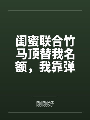 闺蜜联合竹马顶替我名额，我靠弹幕逆袭反杀