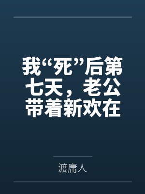 我“死”后第七天，老公带着新欢在我的遗像前求婚