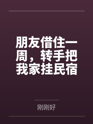 朋友借住一周，转手把我家挂民宿，主卧488卖了十七单