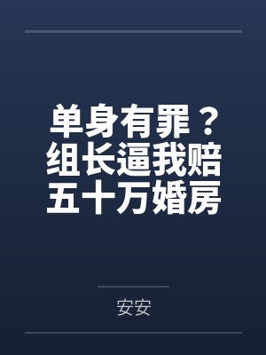 单身有罪？组长逼我赔五十万婚房