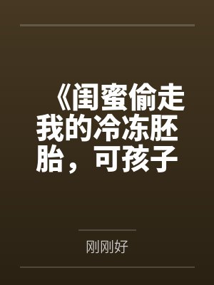《闺蜜偷走我的冷冻胚胎，可孩子不是首富的啊》