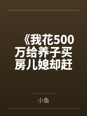 《我花500万给养子买房儿媳却赶我出家门》