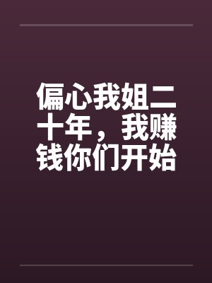 偏心我姐二十年，我赚钱你们开始爱我了