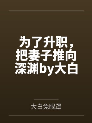为了升职，把妻子推向深渊by大白兔眼罩