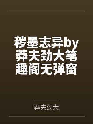 秽墨志异by莽夫劲大笔趣阁无弹窗