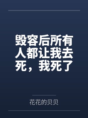 毁容后所有人都让我去死,我死了他们怎么哭了 毁容后所有人都让我去死,我死了他们怎么哭了