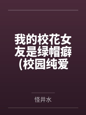 我的校花女友是绿帽癖(校园纯爱) 我的校花女友是绿帽癖(校园纯爱)