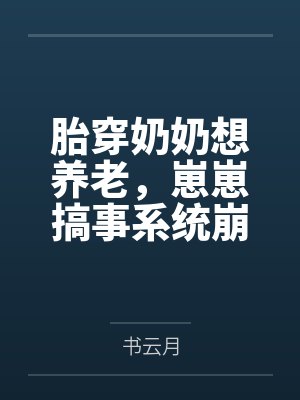 胎穿奶奶想养老,崽崽搞事系统崩了 胎穿奶奶想养老,崽崽搞事系统崩了