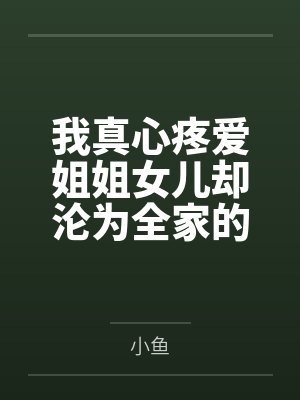 我真心疼爱姐姐女儿却沦为全家的冤种钱包