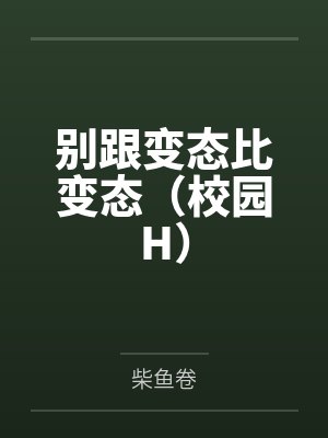 别跟变态比变态(校园H) 别跟变态比变态(校园H)
