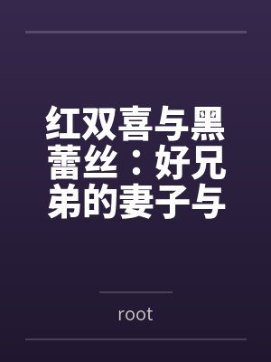 红双喜与黑蕾丝:好兄弟的妻子与女上司都归我了 红双喜与黑蕾丝:好兄弟的妻子与女上司都归我了