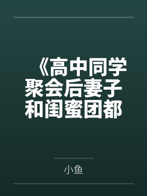 《高中同学聚会后妻子和闺蜜团都出事了》