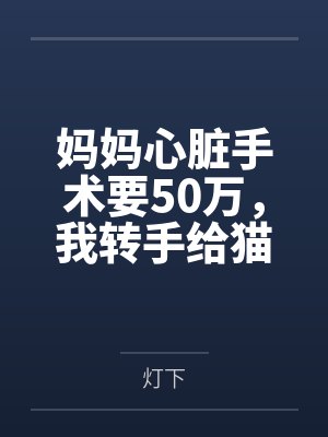 妈妈心脏手术要50万，我转手给猫花了700万