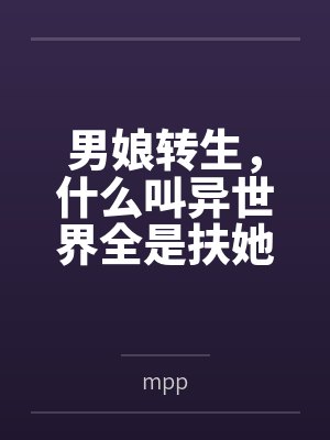 男娘转生,什么叫异世界全是扶她? 男娘转生,什么叫异世界全是扶她?