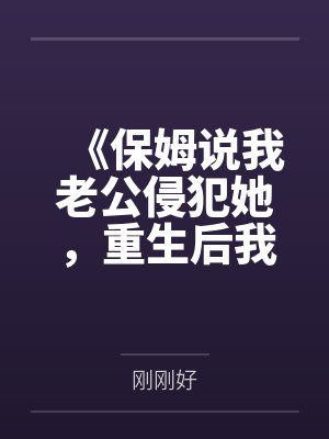 《保姆说我老公侵犯她，重生后我把她送进十万人直播间》