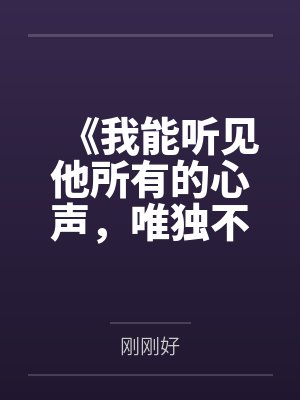 《我能听见他所有的心声，唯独不信他爱我》