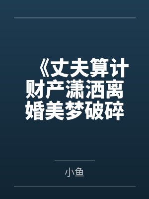 《丈夫算计财产潇洒离婚美梦破碎后心脏病发作》